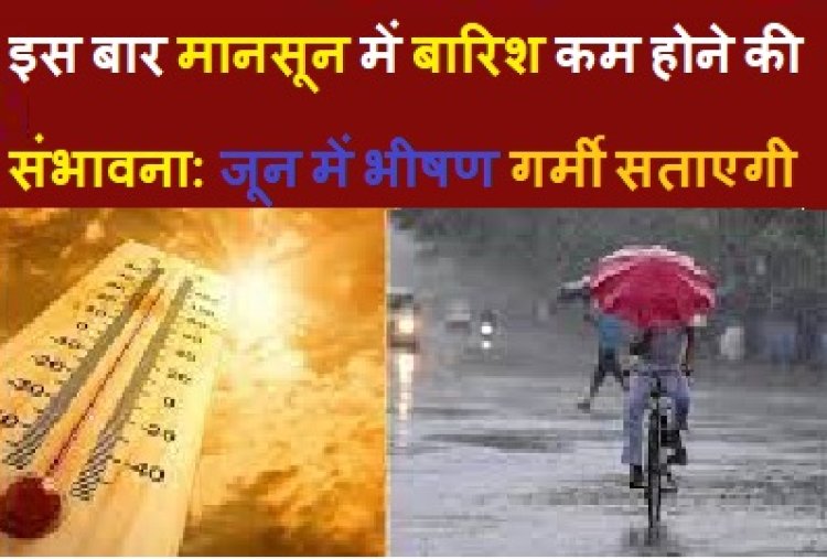 weather report - इस बार मानसून में बारिश कम होने की संभावना: जून में भीषण गर्मी सताएगी