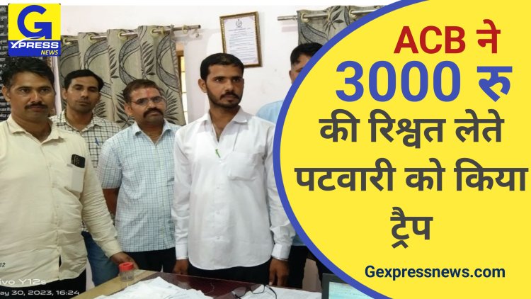 एसीबी ने किया पटवारी को ₹3000 रुपए की रिश्वत लेते हुए ट्रेप :नामांतरण खोलने के एवज में ली गई रिश्वत-22000रजिस्ट्री के लिए