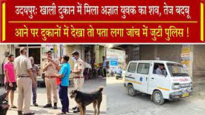 खाली दुकान से तेज बदबू आने पर दुकानों ने देखा तो मिला अज्ञात युवक का शव:  पुलिस जांच में जुटी